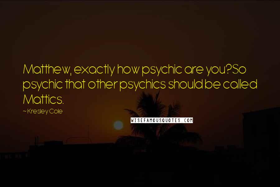 Kresley Cole Quotes: Matthew, exactly how psychic are you?So psychic that other psychics should be called Mattics.