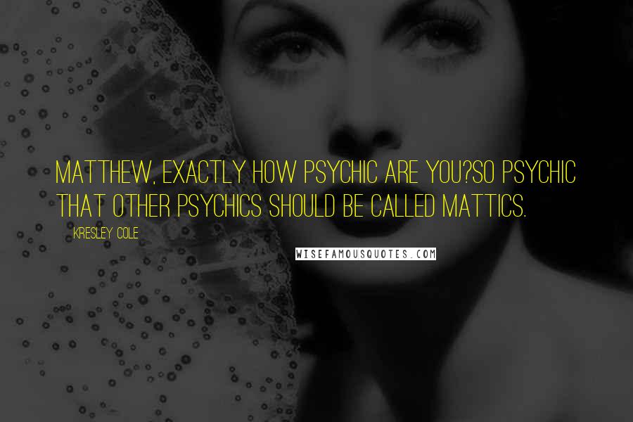 Kresley Cole Quotes: Matthew, exactly how psychic are you?So psychic that other psychics should be called Mattics.
