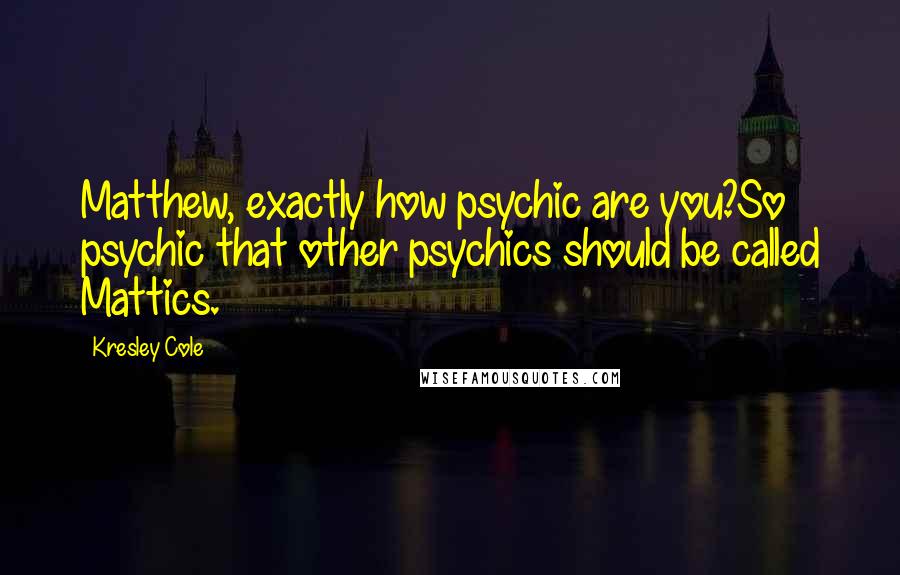 Kresley Cole Quotes: Matthew, exactly how psychic are you?So psychic that other psychics should be called Mattics.