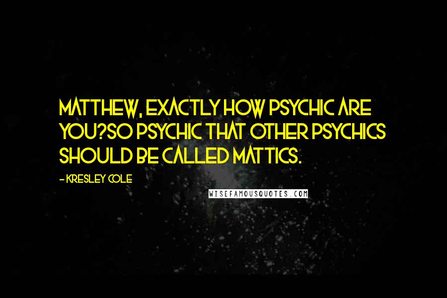 Kresley Cole Quotes: Matthew, exactly how psychic are you?So psychic that other psychics should be called Mattics.