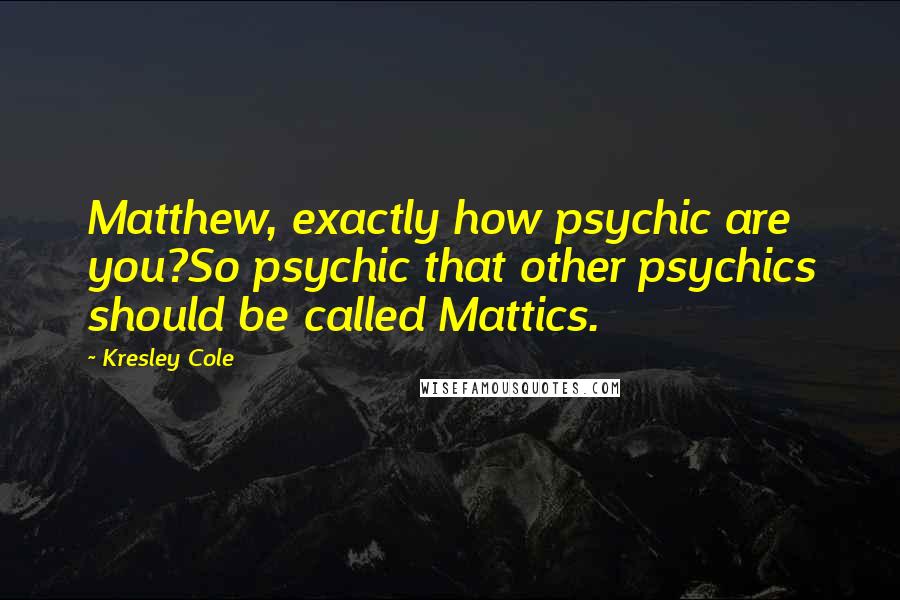 Kresley Cole Quotes: Matthew, exactly how psychic are you?So psychic that other psychics should be called Mattics.