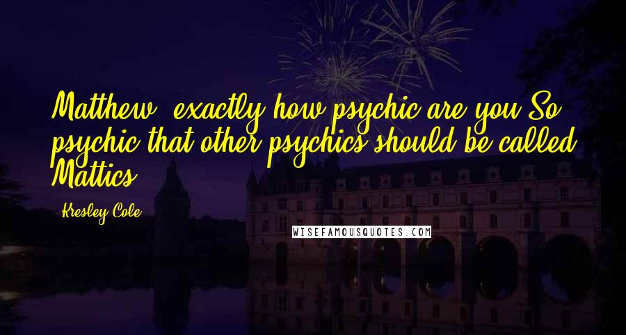 Kresley Cole Quotes: Matthew, exactly how psychic are you?So psychic that other psychics should be called Mattics.