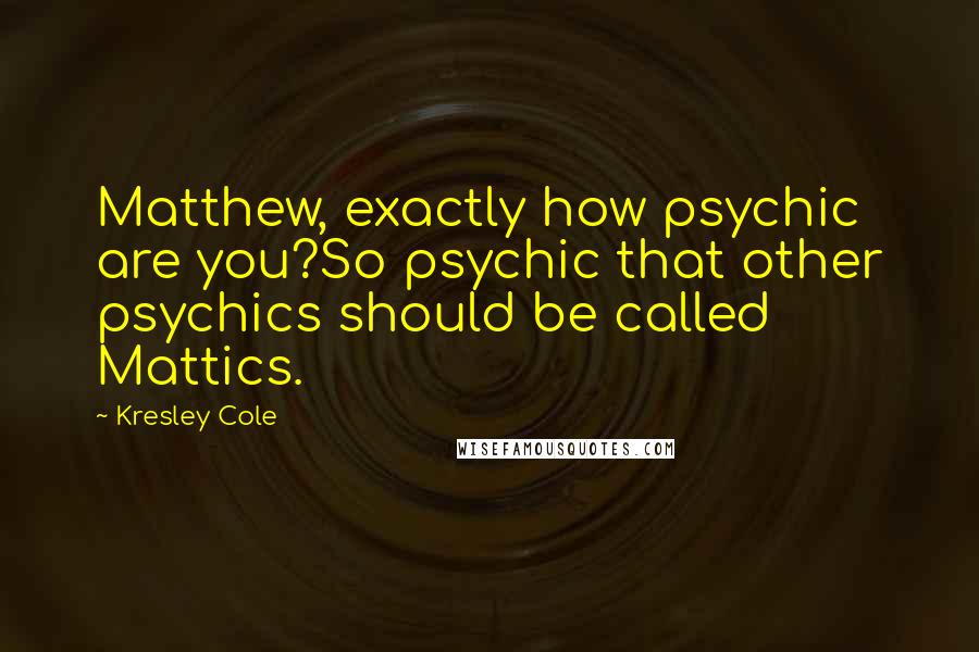 Kresley Cole Quotes: Matthew, exactly how psychic are you?So psychic that other psychics should be called Mattics.