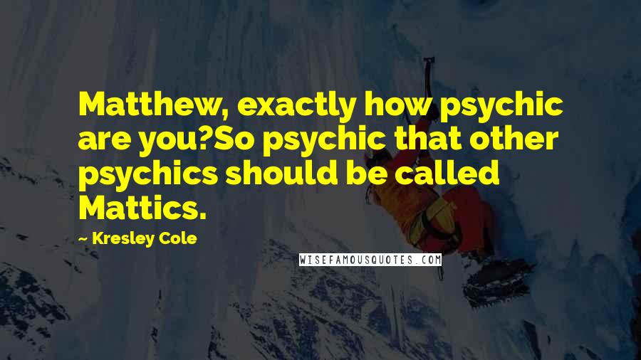 Kresley Cole Quotes: Matthew, exactly how psychic are you?So psychic that other psychics should be called Mattics.