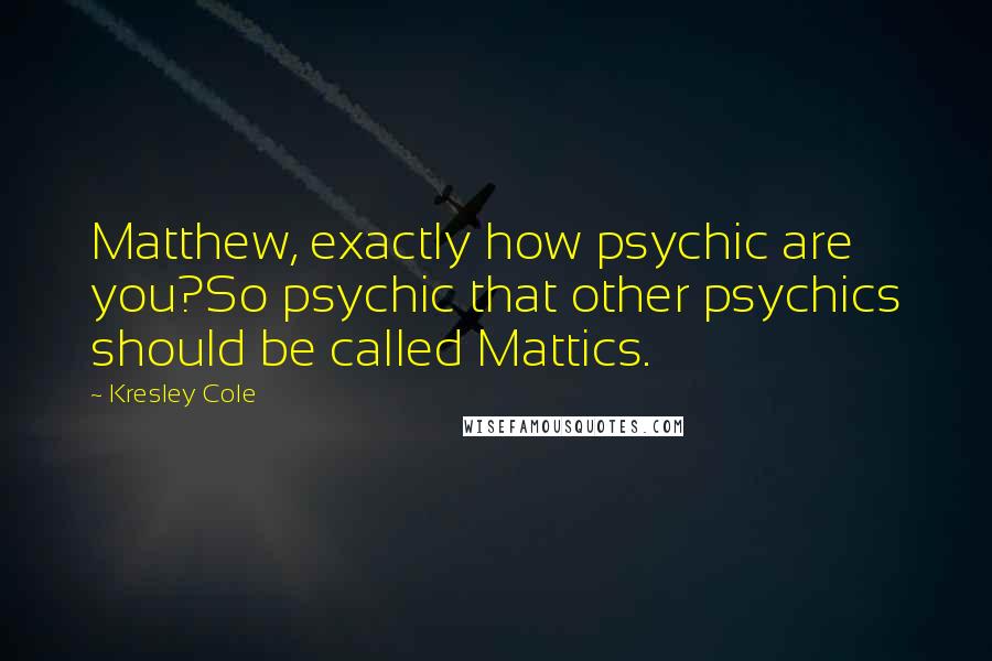 Kresley Cole Quotes: Matthew, exactly how psychic are you?So psychic that other psychics should be called Mattics.