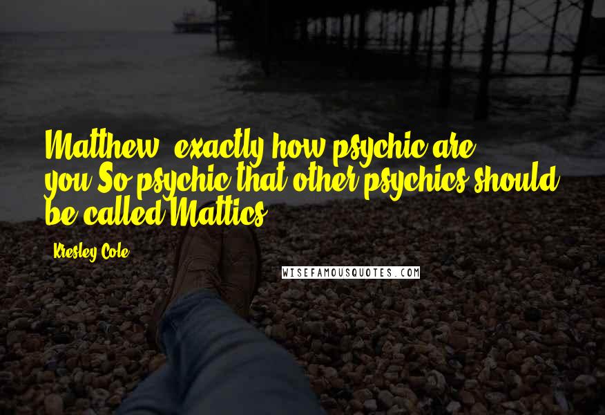 Kresley Cole Quotes: Matthew, exactly how psychic are you?So psychic that other psychics should be called Mattics.