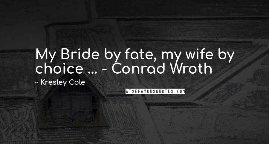 Kresley Cole Quotes: My Bride by fate, my wife by choice ... - Conrad Wroth