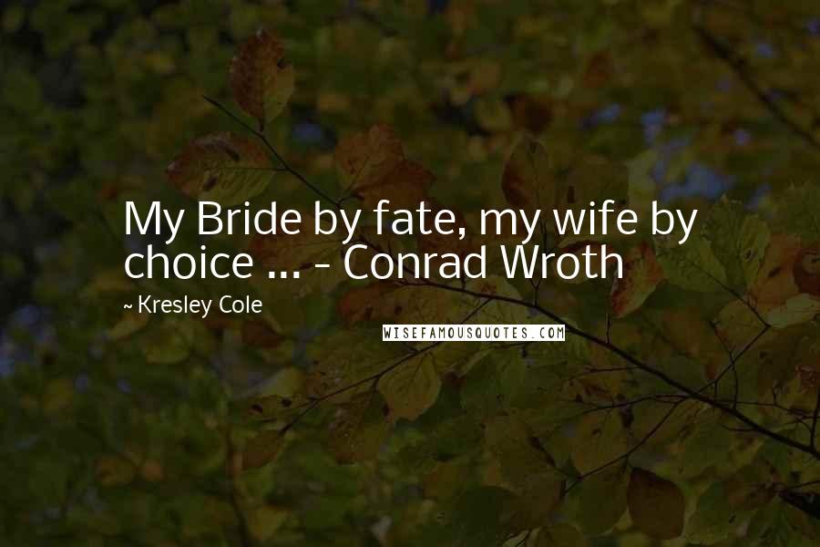 Kresley Cole Quotes: My Bride by fate, my wife by choice ... - Conrad Wroth