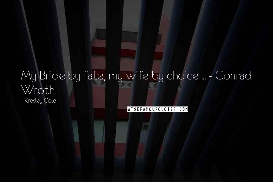 Kresley Cole Quotes: My Bride by fate, my wife by choice ... - Conrad Wroth