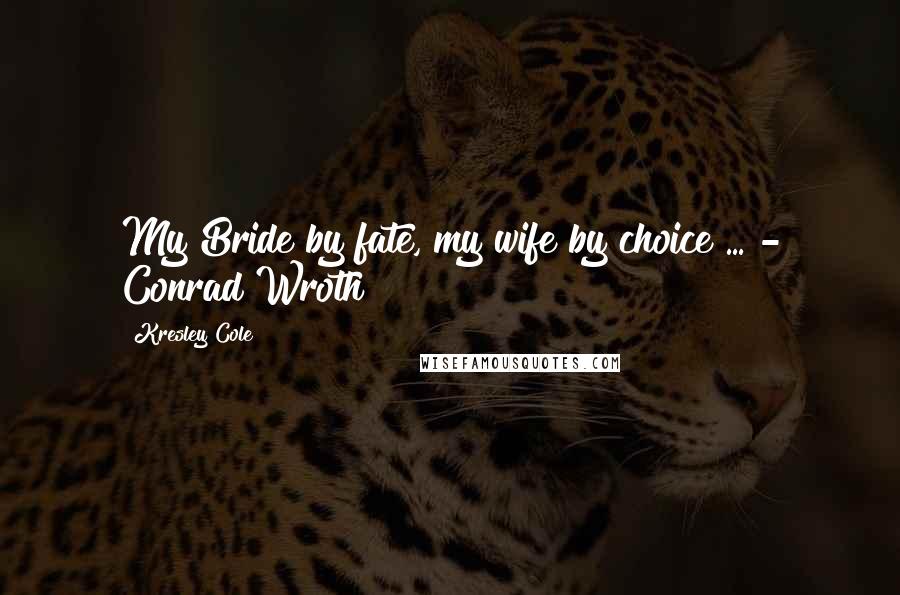 Kresley Cole Quotes: My Bride by fate, my wife by choice ... - Conrad Wroth