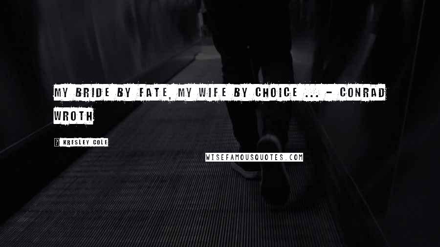 Kresley Cole Quotes: My Bride by fate, my wife by choice ... - Conrad Wroth