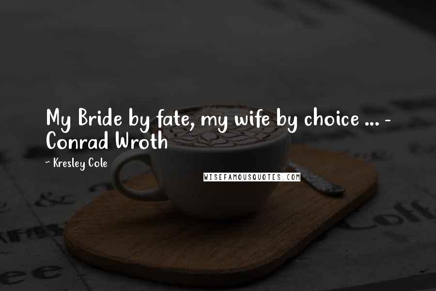 Kresley Cole Quotes: My Bride by fate, my wife by choice ... - Conrad Wroth