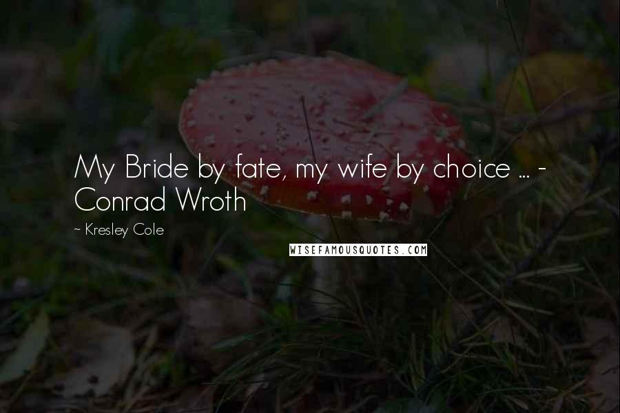 Kresley Cole Quotes: My Bride by fate, my wife by choice ... - Conrad Wroth