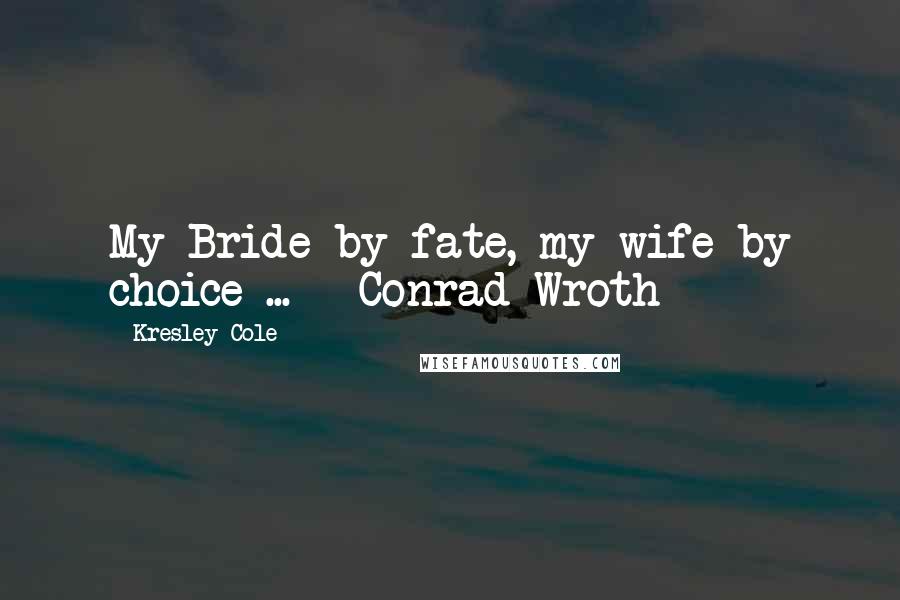 Kresley Cole Quotes: My Bride by fate, my wife by choice ... - Conrad Wroth