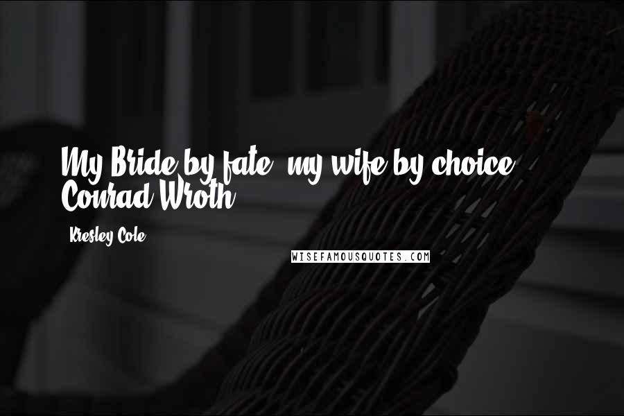 Kresley Cole Quotes: My Bride by fate, my wife by choice ... - Conrad Wroth