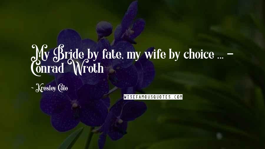 Kresley Cole Quotes: My Bride by fate, my wife by choice ... - Conrad Wroth