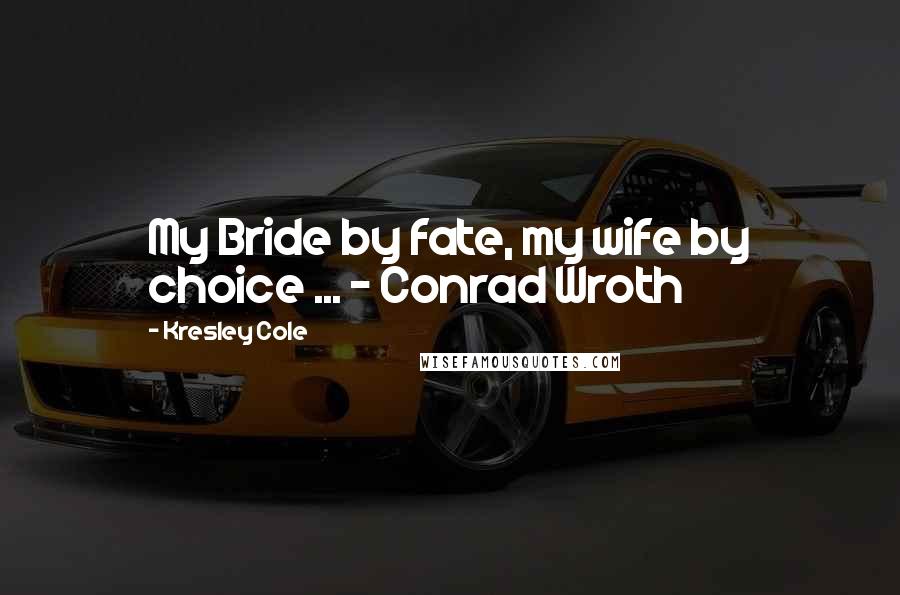 Kresley Cole Quotes: My Bride by fate, my wife by choice ... - Conrad Wroth