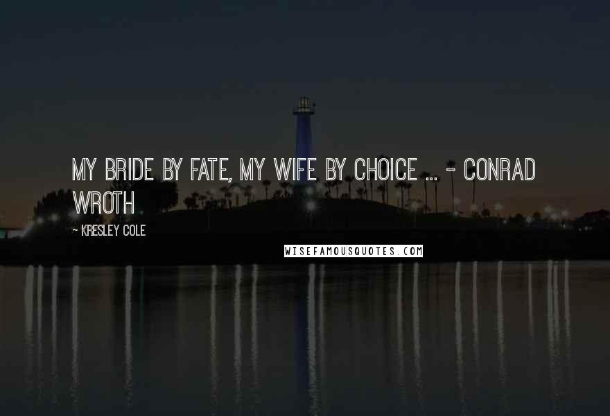 Kresley Cole Quotes: My Bride by fate, my wife by choice ... - Conrad Wroth