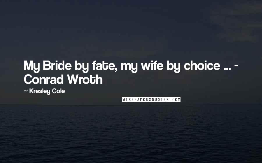 Kresley Cole Quotes: My Bride by fate, my wife by choice ... - Conrad Wroth