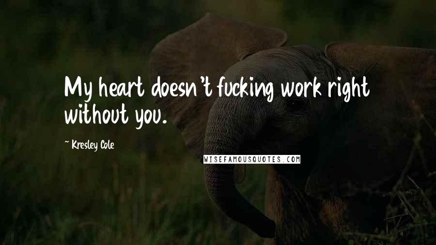 Kresley Cole Quotes: My heart doesn't fucking work right without you.