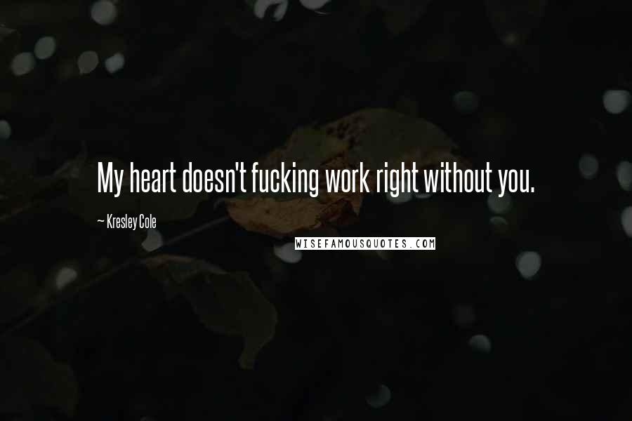 Kresley Cole Quotes: My heart doesn't fucking work right without you.