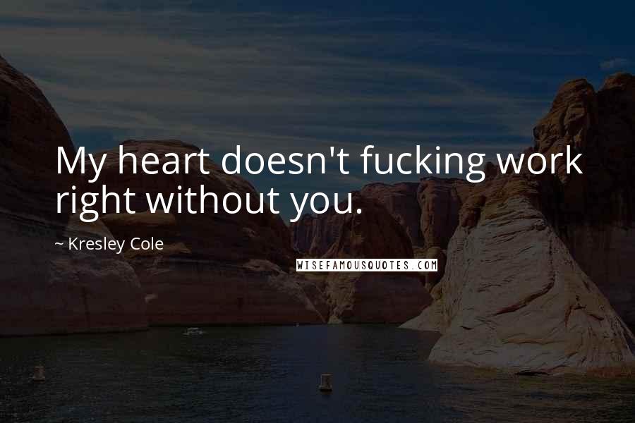 Kresley Cole Quotes: My heart doesn't fucking work right without you.