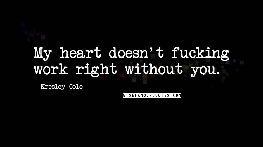 Kresley Cole Quotes: My heart doesn't fucking work right without you.