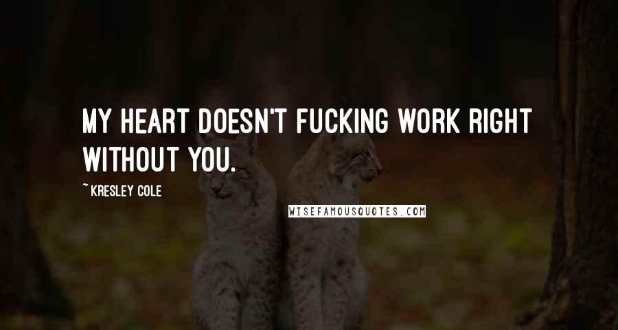 Kresley Cole Quotes: My heart doesn't fucking work right without you.