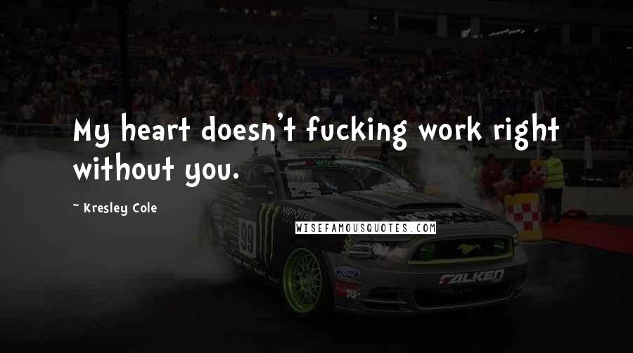 Kresley Cole Quotes: My heart doesn't fucking work right without you.