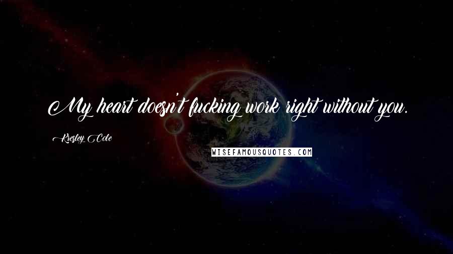 Kresley Cole Quotes: My heart doesn't fucking work right without you.