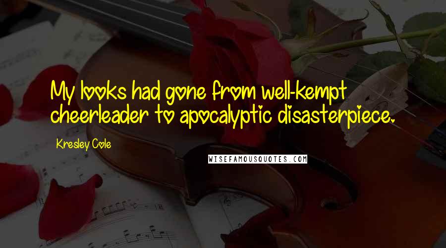 Kresley Cole Quotes: My looks had gone from well-kempt cheerleader to apocalyptic disasterpiece.