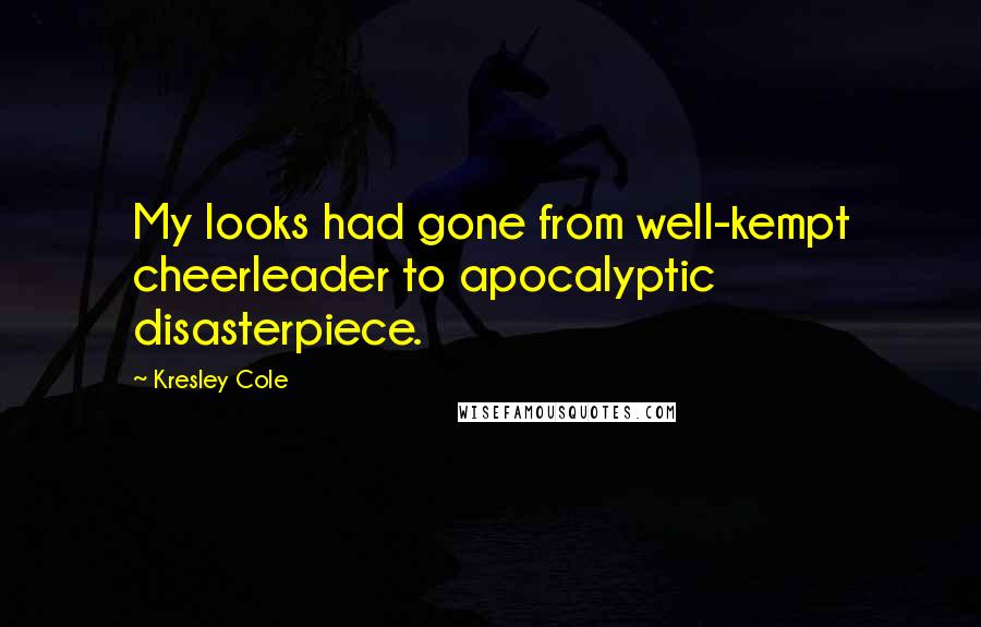 Kresley Cole Quotes: My looks had gone from well-kempt cheerleader to apocalyptic disasterpiece.