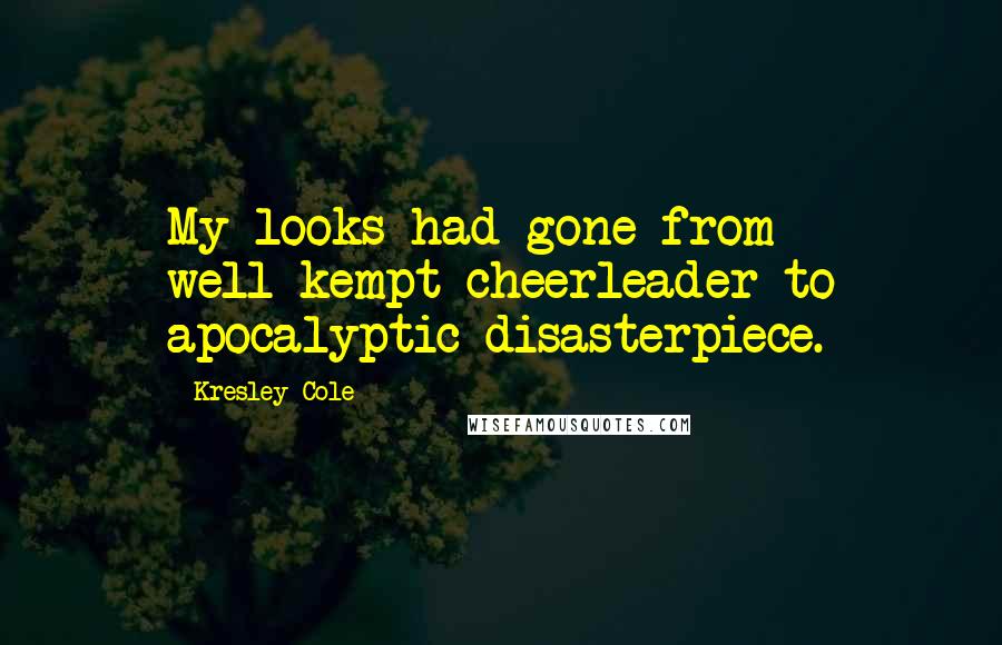 Kresley Cole Quotes: My looks had gone from well-kempt cheerleader to apocalyptic disasterpiece.