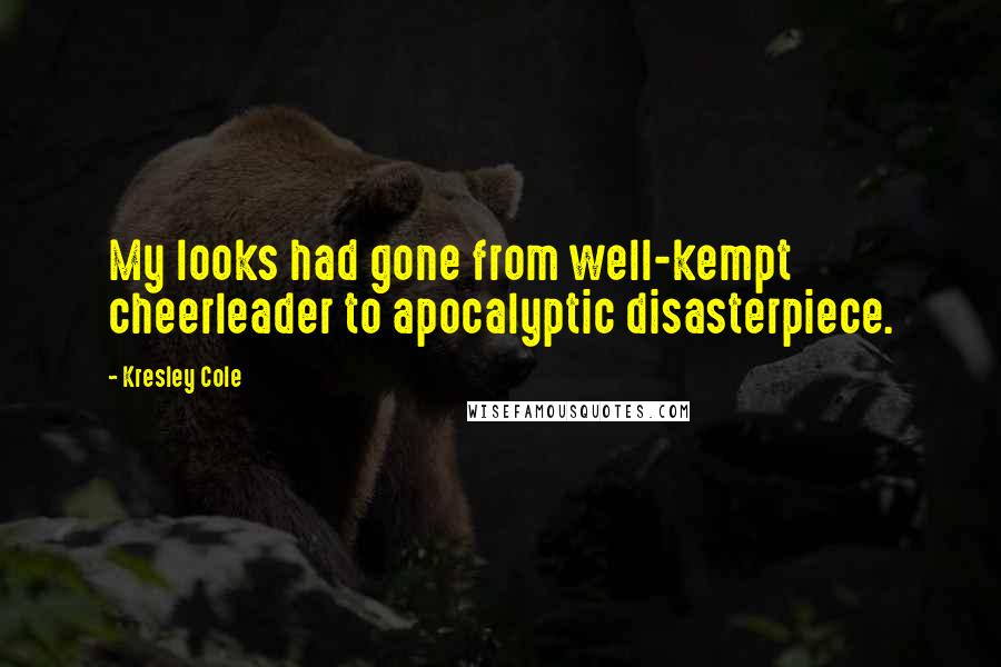 Kresley Cole Quotes: My looks had gone from well-kempt cheerleader to apocalyptic disasterpiece.