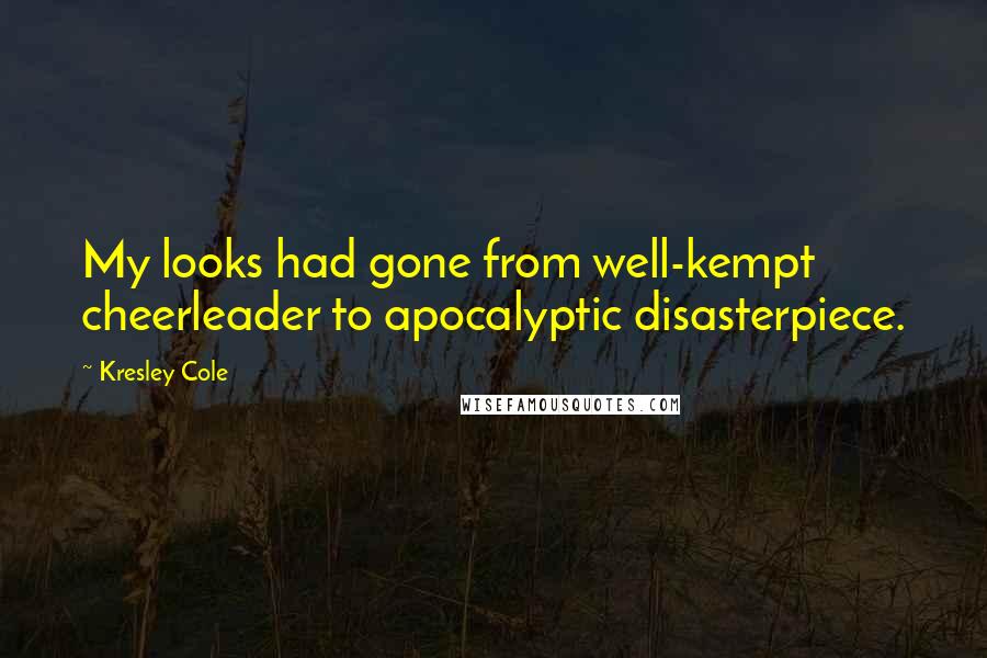 Kresley Cole Quotes: My looks had gone from well-kempt cheerleader to apocalyptic disasterpiece.