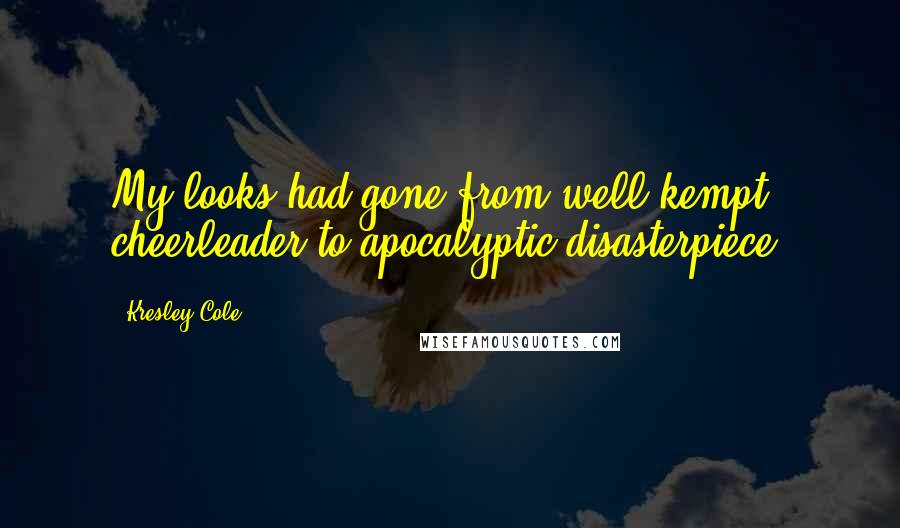 Kresley Cole Quotes: My looks had gone from well-kempt cheerleader to apocalyptic disasterpiece.