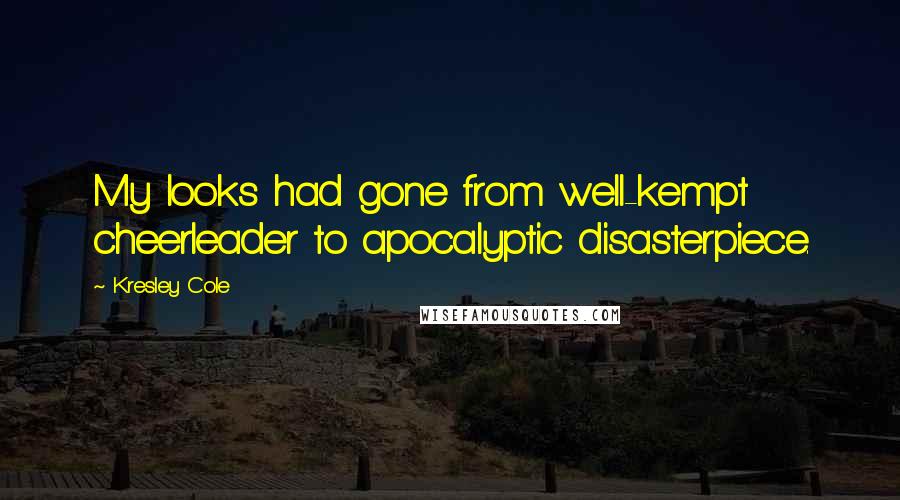 Kresley Cole Quotes: My looks had gone from well-kempt cheerleader to apocalyptic disasterpiece.