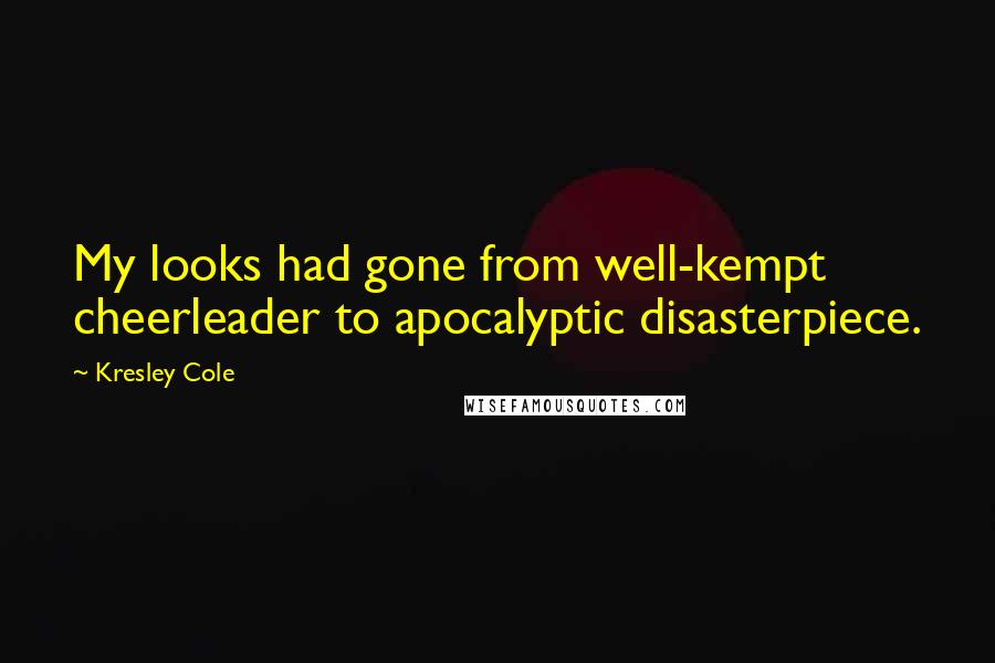 Kresley Cole Quotes: My looks had gone from well-kempt cheerleader to apocalyptic disasterpiece.