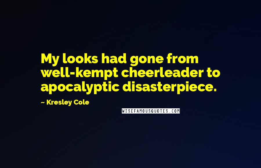 Kresley Cole Quotes: My looks had gone from well-kempt cheerleader to apocalyptic disasterpiece.