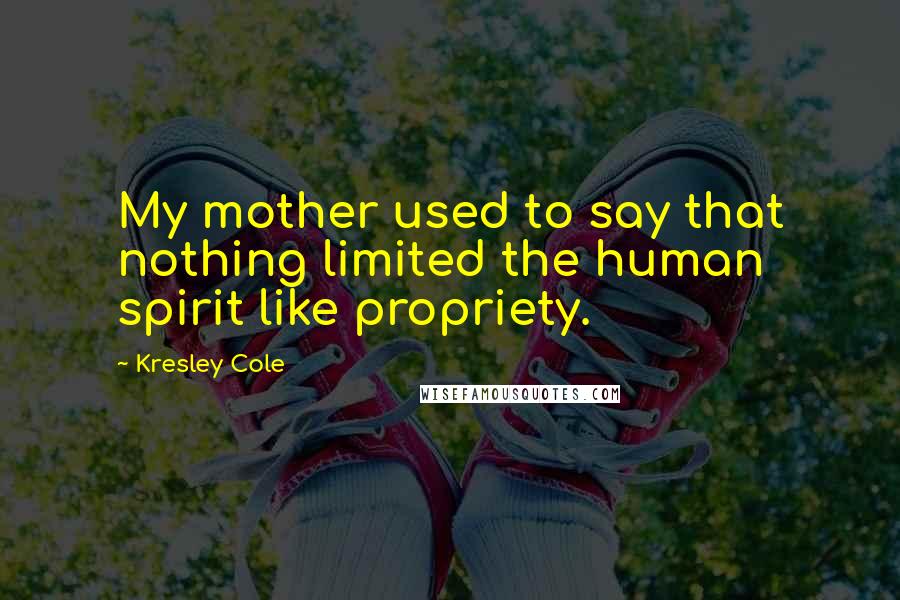 Kresley Cole Quotes: My mother used to say that nothing limited the human spirit like propriety.