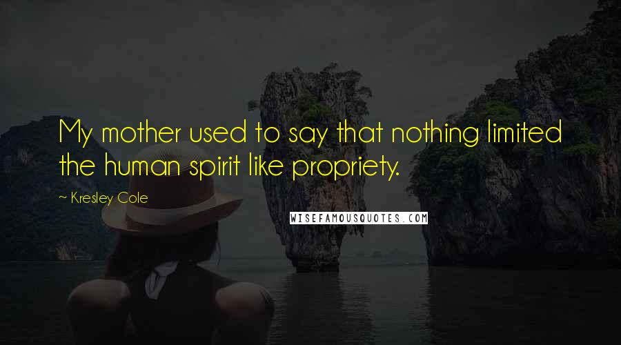 Kresley Cole Quotes: My mother used to say that nothing limited the human spirit like propriety.