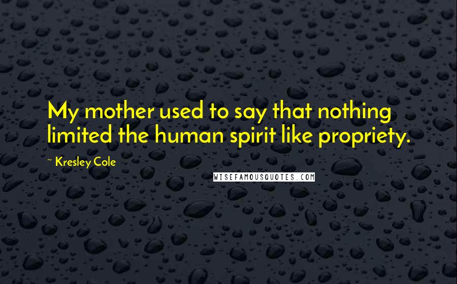 Kresley Cole Quotes: My mother used to say that nothing limited the human spirit like propriety.