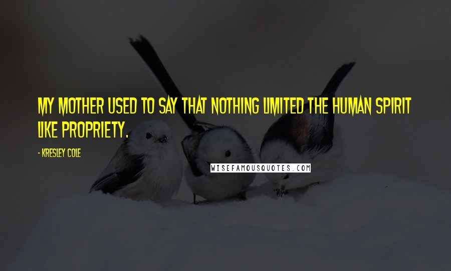 Kresley Cole Quotes: My mother used to say that nothing limited the human spirit like propriety.