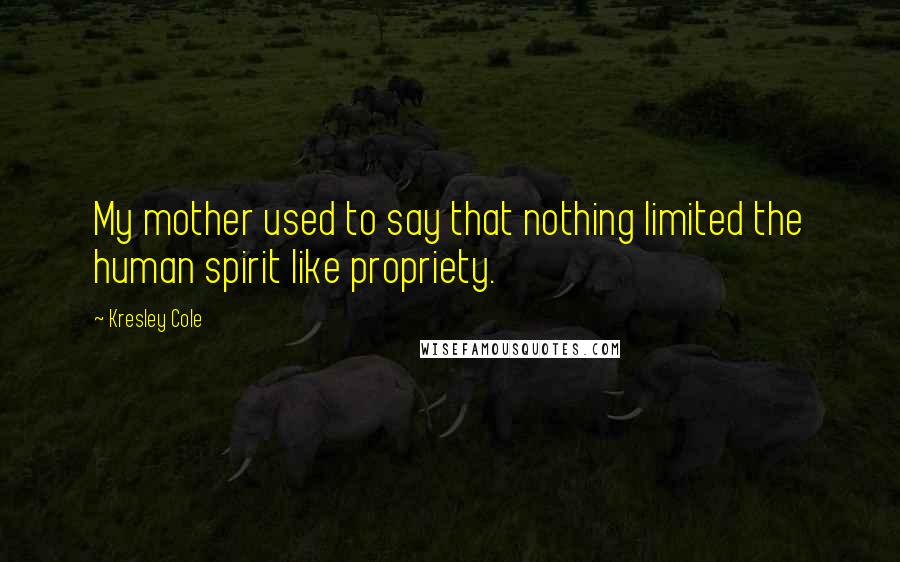 Kresley Cole Quotes: My mother used to say that nothing limited the human spirit like propriety.