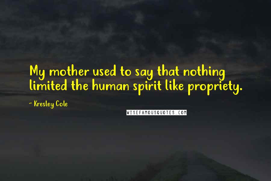 Kresley Cole Quotes: My mother used to say that nothing limited the human spirit like propriety.