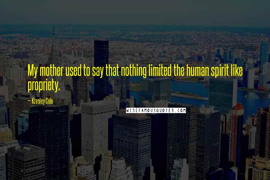 Kresley Cole Quotes: My mother used to say that nothing limited the human spirit like propriety.