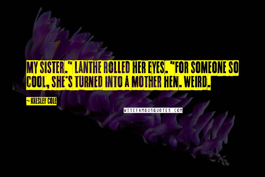 Kresley Cole Quotes: My sister." Lanthe rolled her eyes. "For someone so cool, she's turned into a mother hen. Weird.
