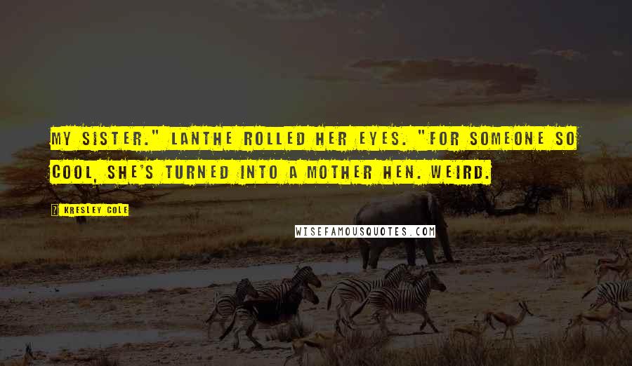 Kresley Cole Quotes: My sister." Lanthe rolled her eyes. "For someone so cool, she's turned into a mother hen. Weird.