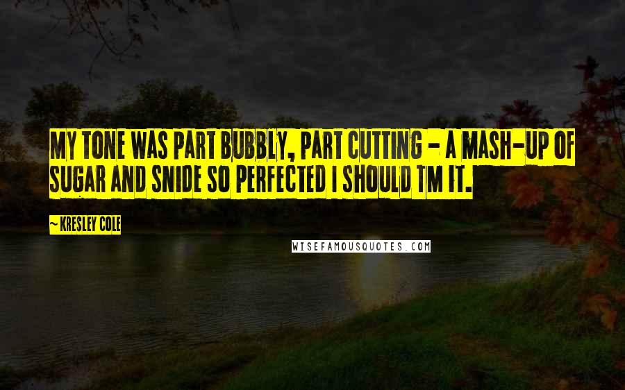 Kresley Cole Quotes: My tone was part bubbly, part cutting - a mash-up of sugar and snide so perfected I should TM it.