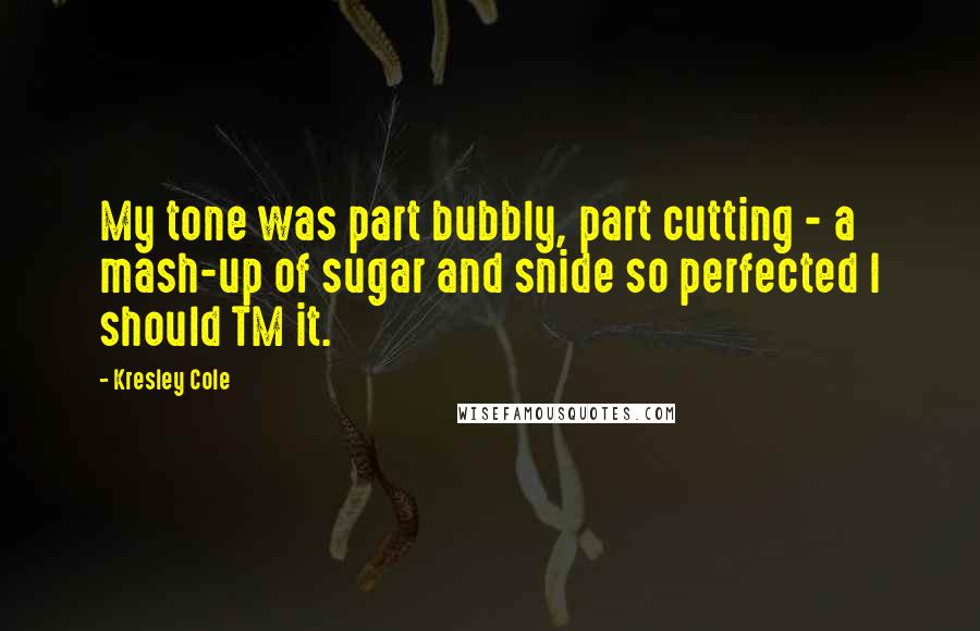 Kresley Cole Quotes: My tone was part bubbly, part cutting - a mash-up of sugar and snide so perfected I should TM it.